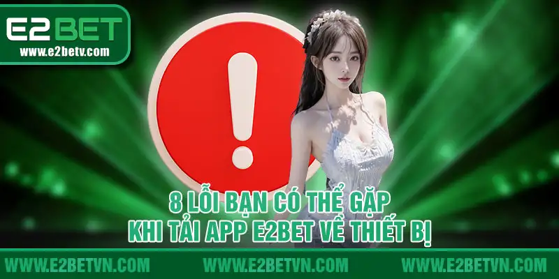 8 lỗi bạn có thể gặp khi tải app E2BET về thiết bị