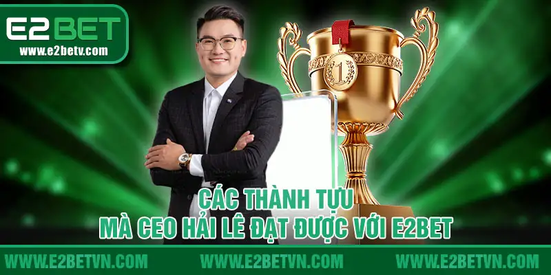 Các thành tựu mà CEO Hải Lê đạt được với E2BET