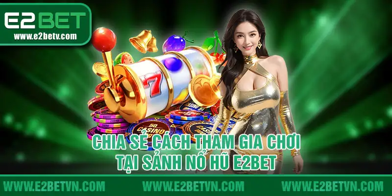 Chia sẻ cách tham gia cho thành viên chơi nổ hũ tại E2BET