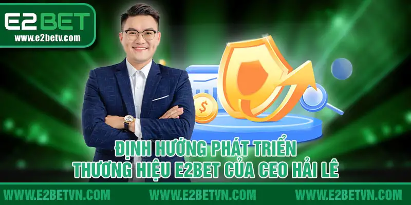 Định hướng phát triển thương hiệu E2BET của CEO Hải Lê