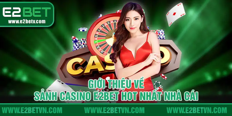 Giới thiệu về sảnh Casino E2BET hot nhất nhà cái