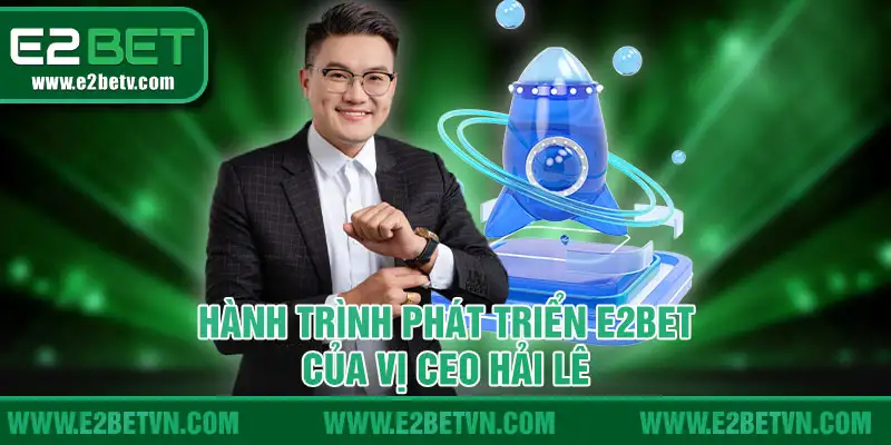 Hành trình phát triển E2BET của vị CEO Hải Lê