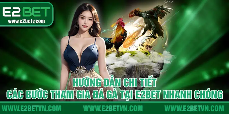 Hướng dẫn chi tiết các bước tham gia đá gà tại E2bet nhanh chóng