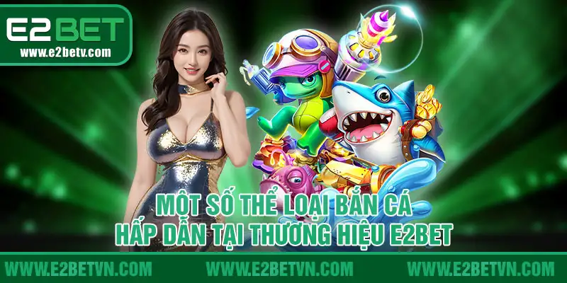 Một số thể loại bắn cá hấp dẫn tại thương hiệu E2bet