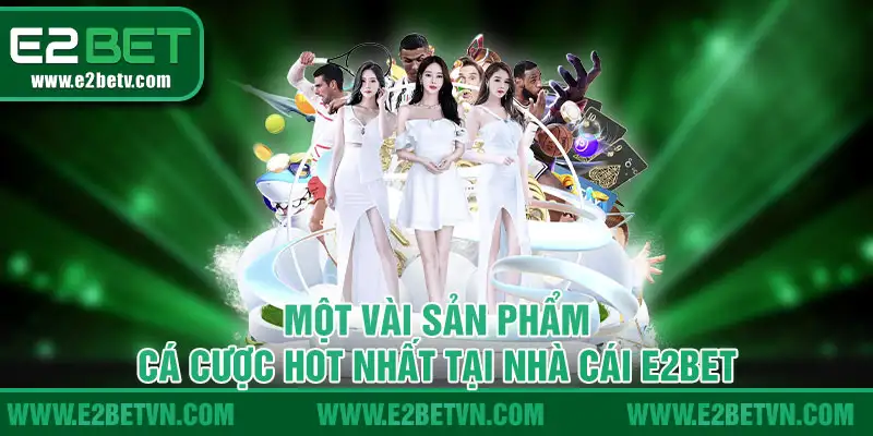 Một vài sản phẩm cược hot tại nhà cái E2bet