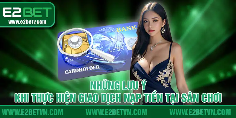 Những lưu ý khi thực hiện giao dịch nạp tiền tại sân chơi